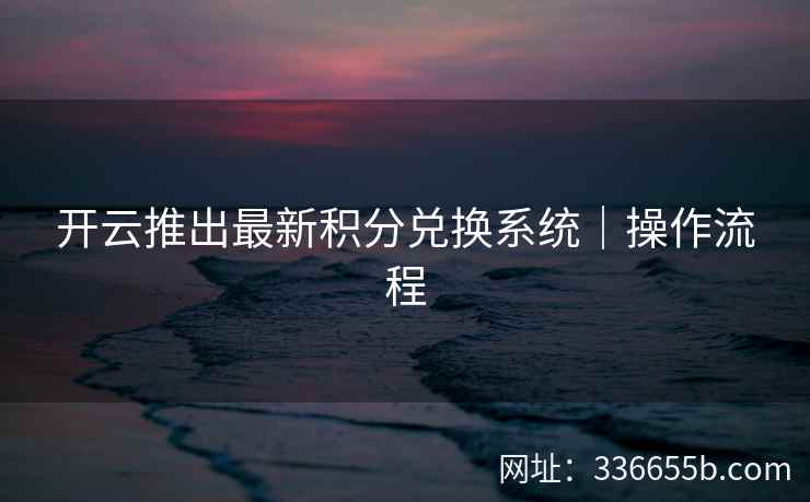 开云推出最新积分兑换系统｜操作流程