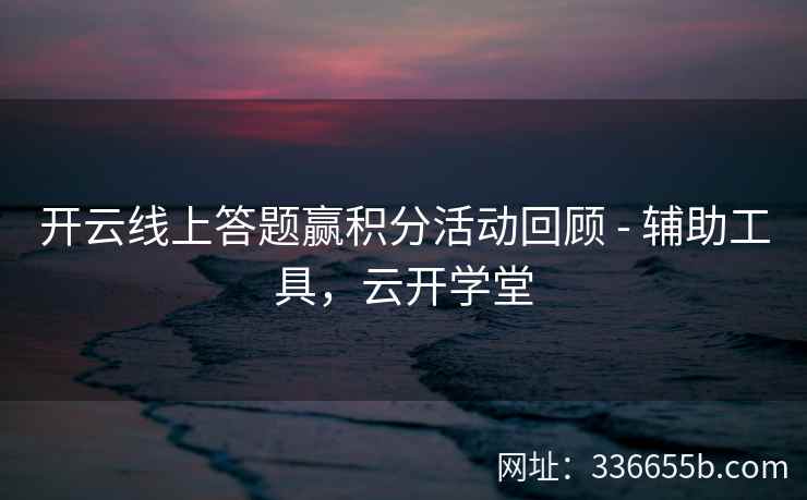 开云线上答题赢积分活动回顾 - 辅助工具，云开学堂