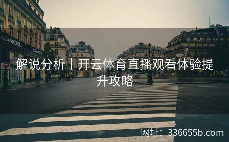 解说分析｜开云体育直播观看体验提升攻略