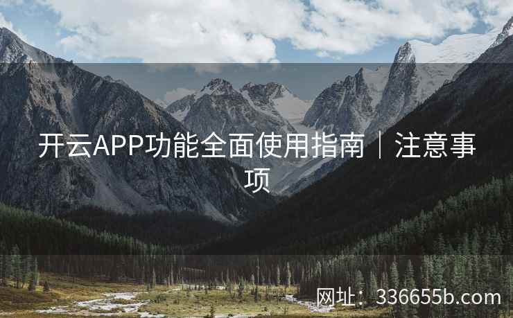 开云APP功能全面使用指南｜注意事项