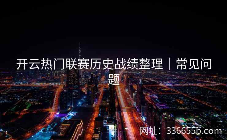 开云热门联赛历史战绩整理｜常见问题