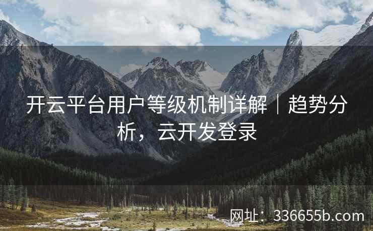 开云平台用户等级机制详解｜趋势分析，云开发登录