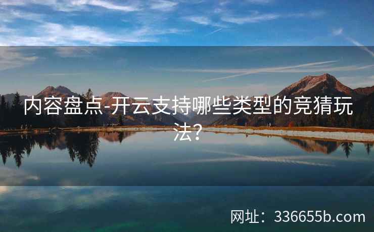 内容盘点-开云支持哪些类型的竞猜玩法？