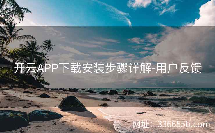开云APP下载安装步骤详解-用户反馈