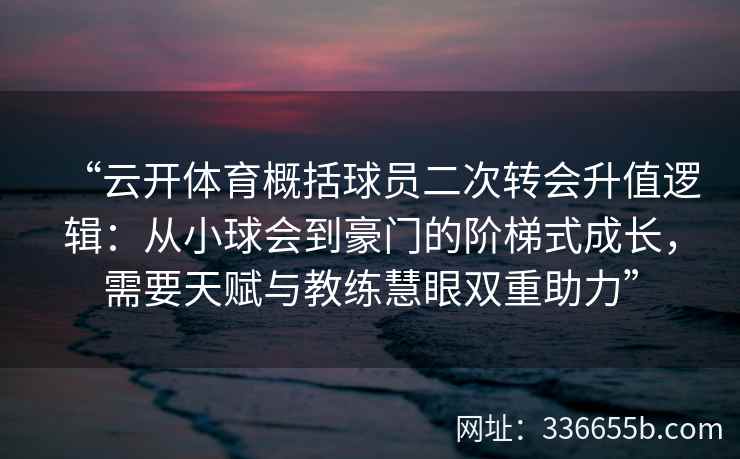 “云开体育概括球员二次转会升值逻辑：从小球会到豪门的阶梯式成长，需要天赋与教练慧眼双重助力”